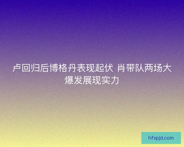 卢回归后博格丹表现起伏 肖带队两场大爆发展现实力