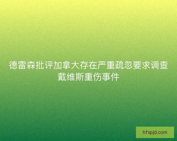 德雷森批评加拿大存在严重疏忽要求调查戴维斯重伤事件