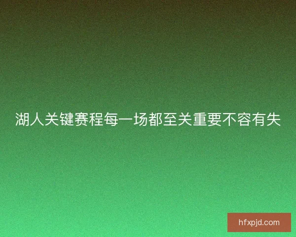 湖人关键赛程每一场都至关重要不容有失
