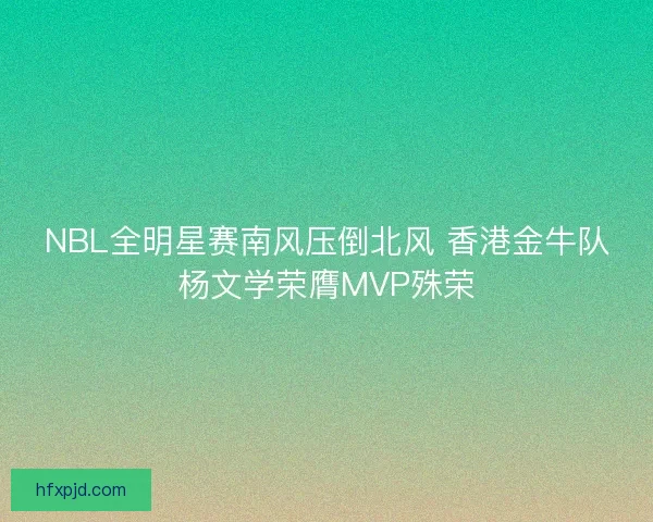 NBL全明星赛南风压倒北风 香港金牛队杨文学荣膺MVP殊荣
