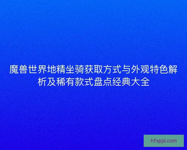 魔兽世界地精坐骑获取方式与外观特色解析及稀有款式盘点经典大全
