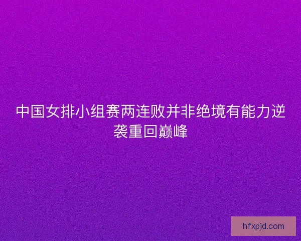 中国女排小组赛两连败并非绝境有能力逆袭重回巅峰