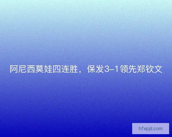 阿尼西莫娃四连胜，保发3-1领先郑钦文