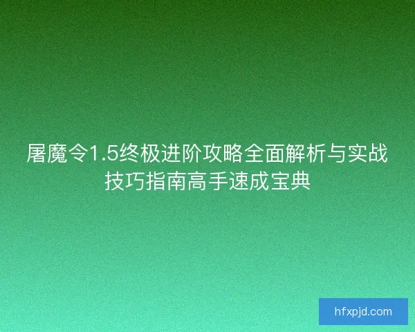 屠魔令1.5终极进阶攻略全面解析与实战技巧指南高手速成宝典