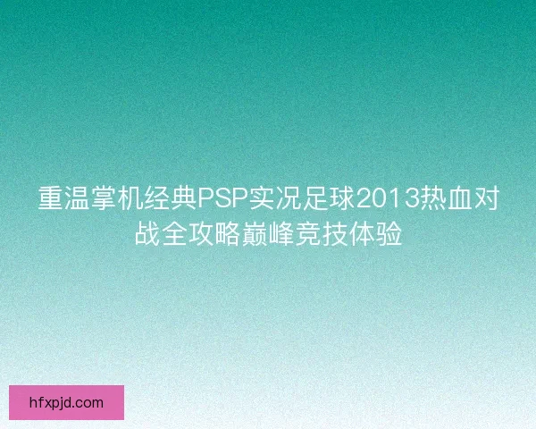 重温掌机经典PSP实况足球2013热血对战全攻略巅峰竞技体验